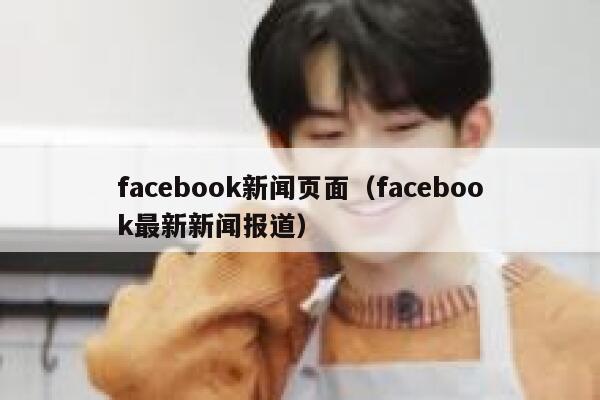 facebook新闻页面（facebook最新新闻报道） 第1张