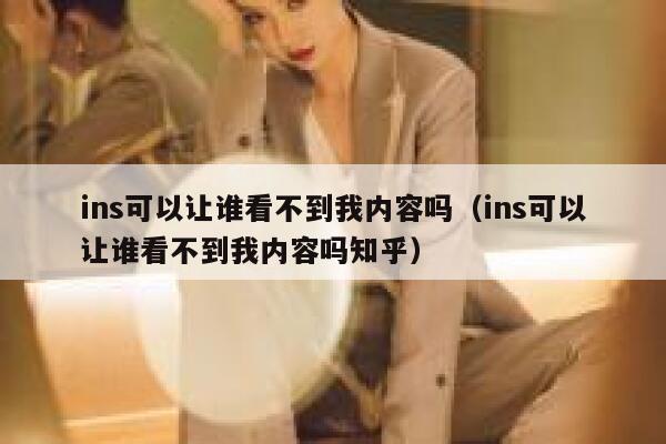 ins可以让谁看不到我内容吗（ins可以让谁看不到我内容吗知乎） 第1张