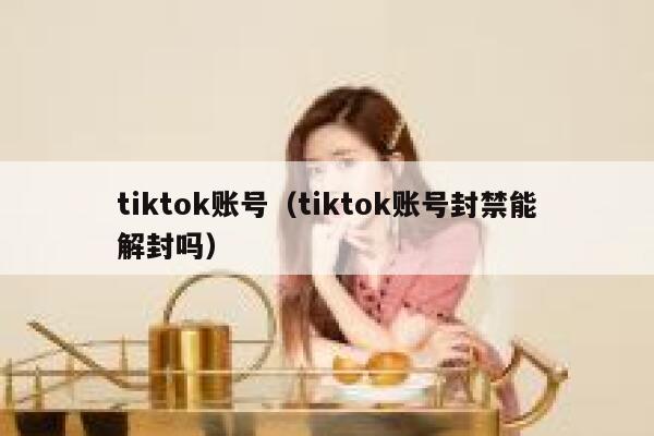 tiktok账号（tiktok账号封禁能解封吗） 第1张