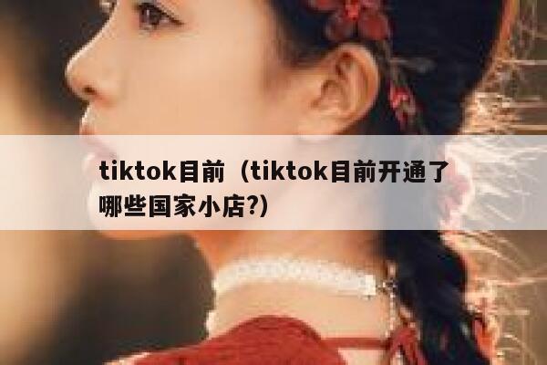 tiktok目前（tiktok目前开通了哪些国家小店?） 第1张