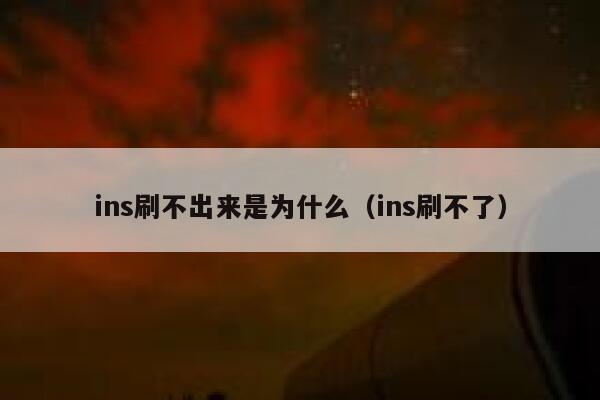ins刷不出来是为什么（ins刷不了） 第1张