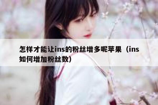 怎样才能让ins的粉丝增多呢苹果（ins如何增加粉丝数） 第1张