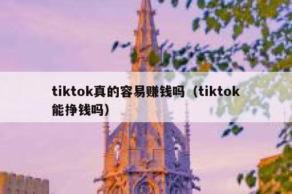 tiktok真的容易赚钱吗（tiktok能挣钱吗） 第1张