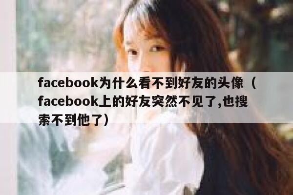 facebook为什么看不到好友的头像（facebook上的好友突然不见了,也搜索不到他了） 第1张