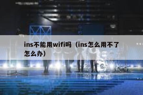 ins不能用wifi吗（ins怎么用不了怎么办） 第1张
