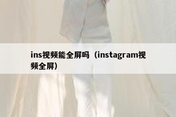 ins视频能全屏吗(instagram视频全屏) 第1张 ins视频能全屏吗(instagram视频全屏) 第1张