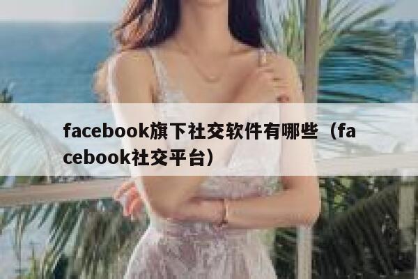 facebook旗下社交软件有哪些(facebook社交平台) 第1张 facebook旗下社交软件有哪些(facebook社交平台) 第1张