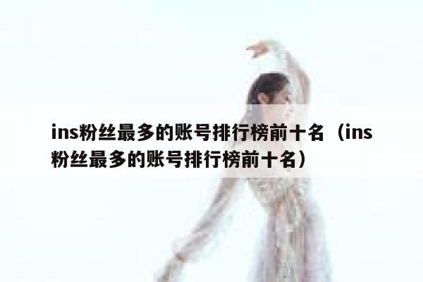 ins粉丝最多的账号排行榜前十名（ins粉丝最多的账号排行榜前十名） 第1张