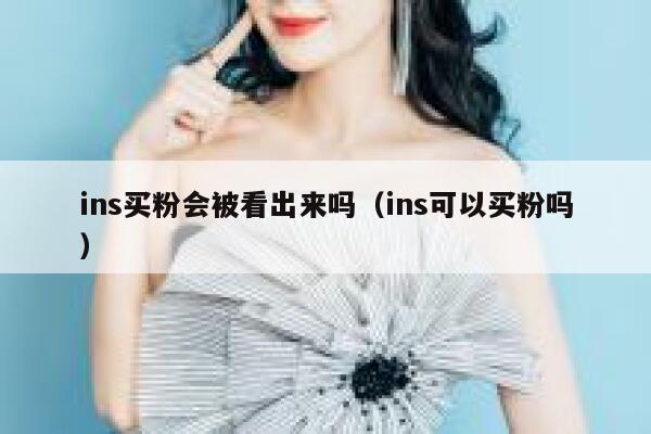 ins买粉会被看出来吗（ins可以买粉吗） 第1张