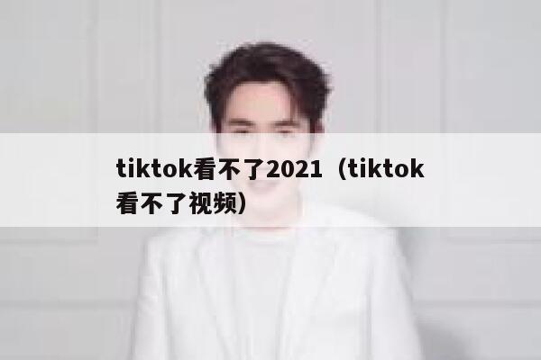 tiktok看不了2021(tiktok看不了视频) 第1张 tiktok看不了2021(tiktok看不了视频) 第1张