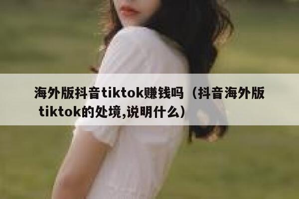 海外版抖音tiktok赚钱吗(抖音海外版 tiktok的处境,说明什么) 第1张 海外版抖音tiktok赚钱吗(抖音海外版 tiktok的处境,说明什么) 第1张