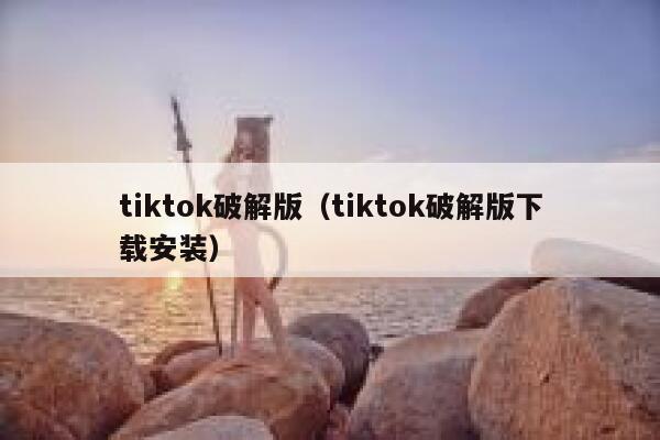 tiktok破解版（tiktok破解版下载安装） 第1张