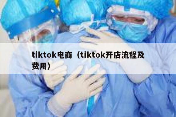 tiktok电商（tiktok开店流程及费用） 第1张