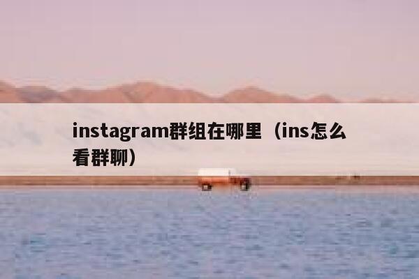 instagram群组在哪里(ins怎么看群聊) 第1张 instagram群组在哪里(ins怎么看群聊) 第1张