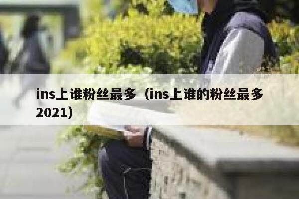 ins上谁粉丝最多(ins上谁的粉丝最多2021) 第1张 ins上谁粉丝最多(ins上谁的粉丝最多2021) 第1张