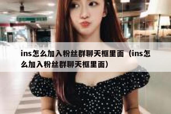 ins怎么加入粉丝群聊天框里面（ins怎么加入粉丝群聊天框里面） 第1张