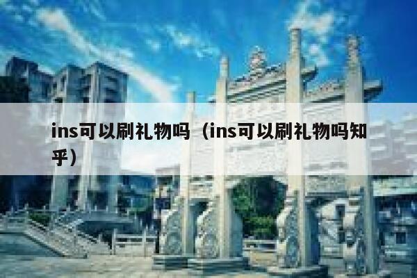 ins可以刷礼物吗(ins可以刷礼物吗知乎) 第1张 ins可以刷礼物吗(ins可以刷礼物吗知乎) 第1张