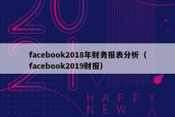 facebook2018年财务报表分析(facebook2019财报) 第1张 facebook2018年财务报表分析(facebook2019财报) 第1张