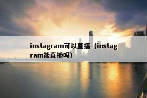 instagram可以直播（instagram能直播吗） 第1张