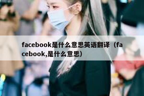 facebook是什么意思英语翻译（facebook,是什么意思） 第1张