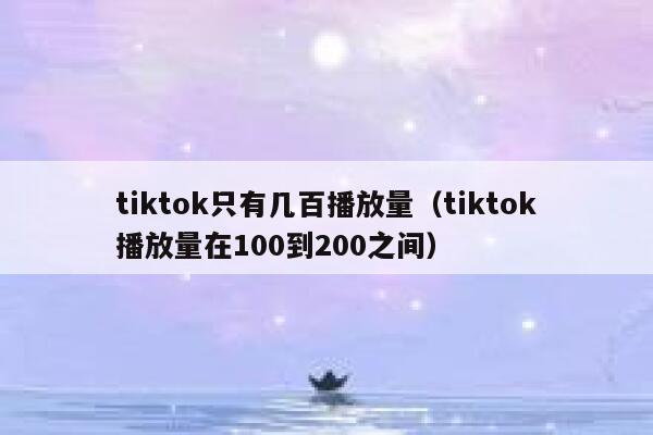 tiktok只有几百播放量(tiktok播放量在100到200之间) 第1张 tiktok只有几百播放量(tiktok播放量在100到200之间) 第1张