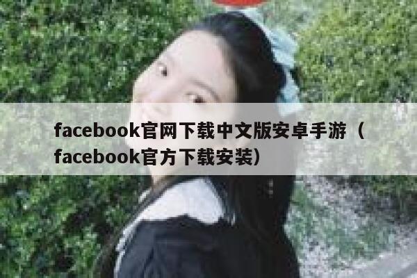 facebook官网下载中文版安卓手游(facebook官方下载安装) 第1张 facebook官网下载中文版安卓手游(facebook官方下载安装) 第1张