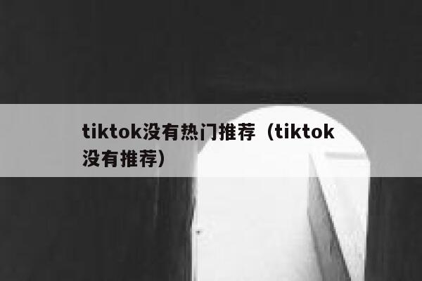 tiktok没有热门推荐（tiktok 没有推荐） 第1张