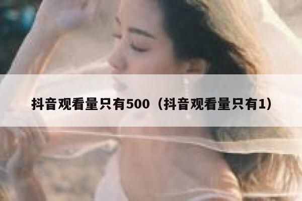 抖音观看量只有500（抖音观看量只有1） 第1张