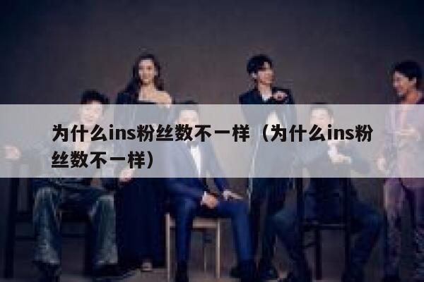 为什么ins粉丝数不一样(为什么ins粉丝数不一样) 第1张 为什么ins粉丝数不一样(为什么ins粉丝数不一样) 第1张