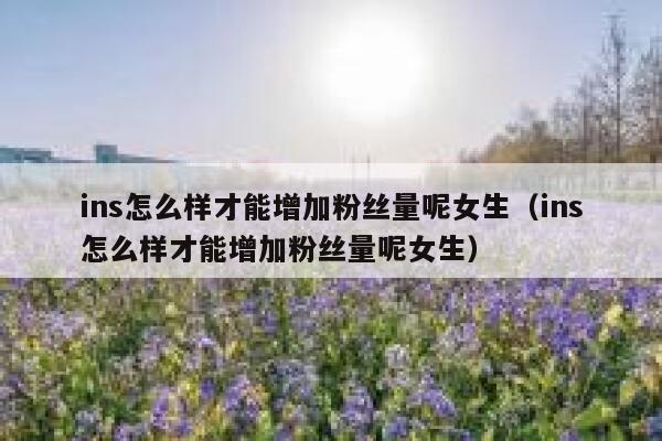 ins怎么样才能增加粉丝量呢女生(ins怎么样才能增加粉丝量呢女生) 第1张 ins怎么样才能增加粉丝量呢女生(ins怎么样才能增加粉丝量呢女生) 第1张