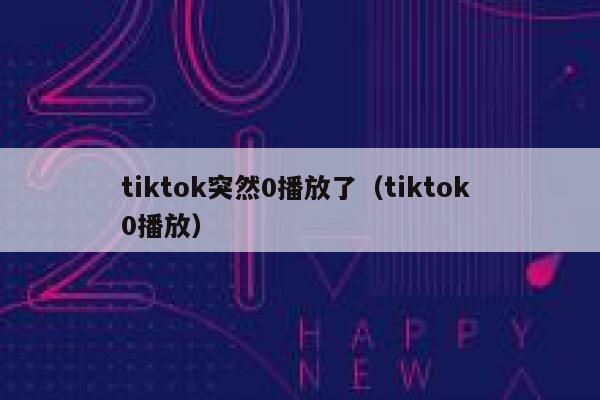 tiktok突然0播放了(tiktok 0播放) 第1张 tiktok突然0播放了(tiktok 0播放) 第1张