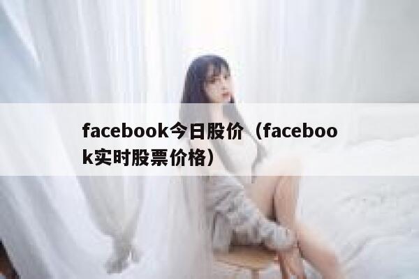 facebook今日股价(facebook实时股票价格) 第1张 facebook今日股价(facebook实时股票价格) 第1张