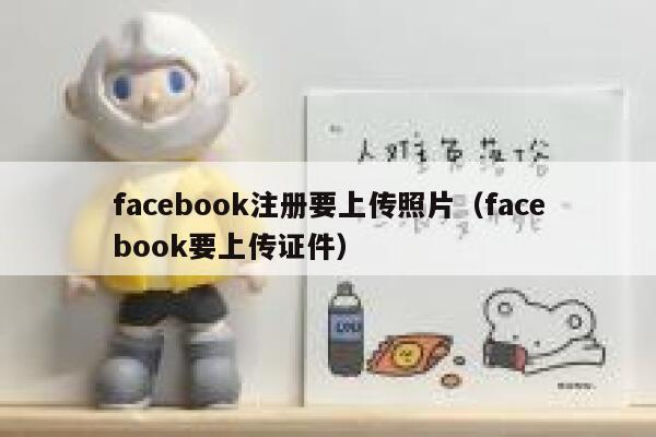 facebook注册要上传照片（facebook要上传证件） 第1张