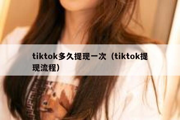 tiktok多久提现一次（tiktok提现流程） 第1张