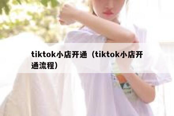 tiktok小店开通(tiktok小店开通流程) 第1张 tiktok小店开通(tiktok小店开通流程) 第1张