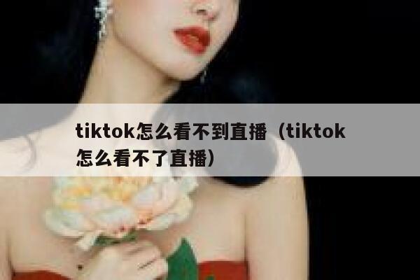 tiktok怎么看不到直播（tiktok怎么看不了直播） 第1张