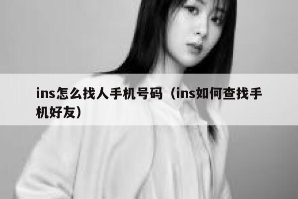 ins怎么找人手机号码(ins如何查找手机好友) 第1张 ins怎么找人手机号码(ins如何查找手机好友) 第1张