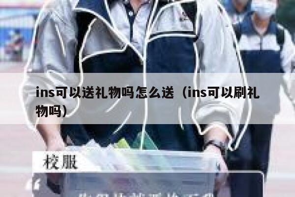 ins可以送礼物吗怎么送(ins可以刷礼物吗) 第1张 ins可以送礼物吗怎么送(ins可以刷礼物吗) 第1张