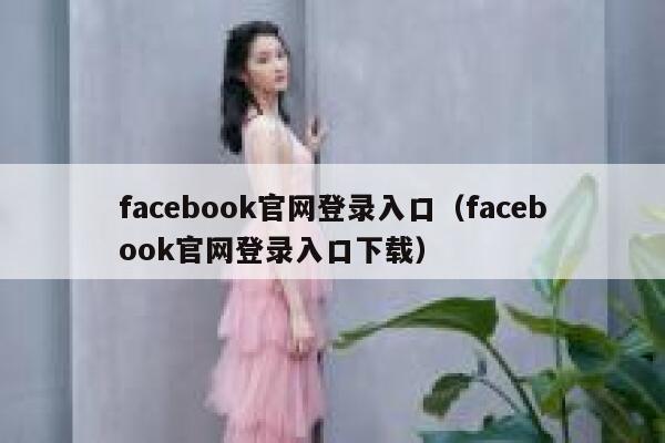 facebook官网登录入口（facebook官网登录入口下载） 第1张