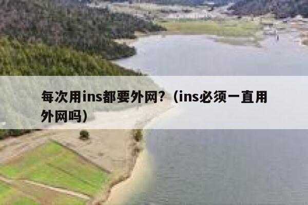 每次用ins都要外网?(ins必须一直用外网吗) 第1张 每次用ins都要外网?(ins必须一直用外网吗) 第1张