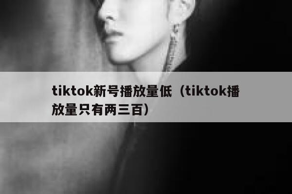 tiktok新号播放量低(tiktok播放量只有两三百) 第1张 tiktok新号播放量低(tiktok播放量只有两三百) 第1张