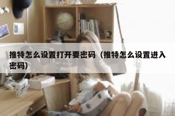 推特怎么设置打开要密码（推特怎么设置进入密码） 第1张