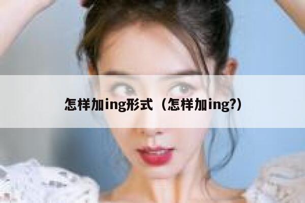 怎样加ing形式(怎样加ing?) 第1张 怎样加ing形式(怎样加ing?) 第1张