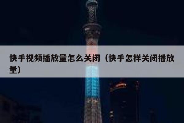 快手视频播放量怎么关闭（快手怎样关闭播放量） 第1张