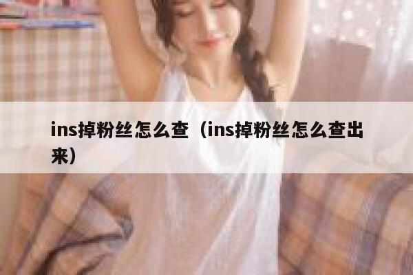 ins掉粉丝怎么查（ins掉粉丝怎么查出来） 第1张