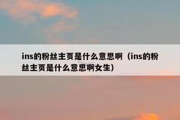 ins的粉丝主页是什么意思啊（ins的粉丝主页是什么意思啊女生） 第1张