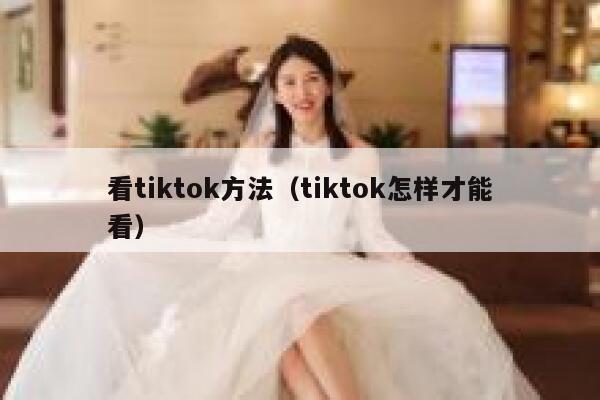 看tiktok方法（tiktok怎样才能看） 第1张