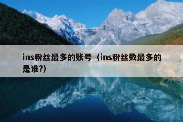 ins粉丝最多的账号(ins粉丝数最多的是谁?) 第1张 ins粉丝最多的账号(ins粉丝数最多的是谁?) 第1张