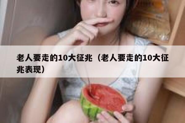 老人要走的10大征兆（老人要走的10大征兆表现） 第1张