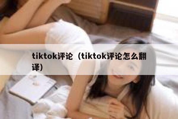 tiktok评论（tiktok评论怎么翻译） 第1张